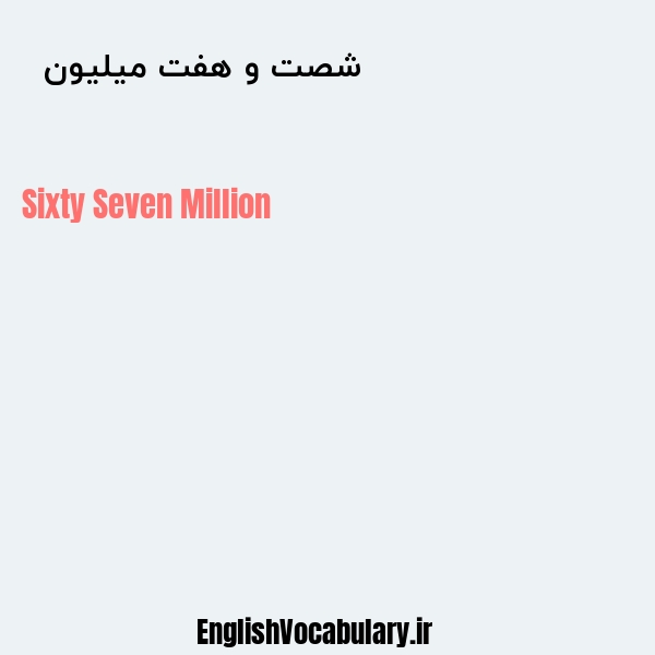 معنی و ترجمه "شصت و هفت میلیون  " به انگلیسی