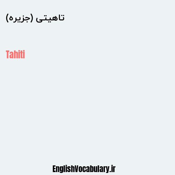 معنی و ترجمه "تاهیتی (جزیره)" به انگلیسی