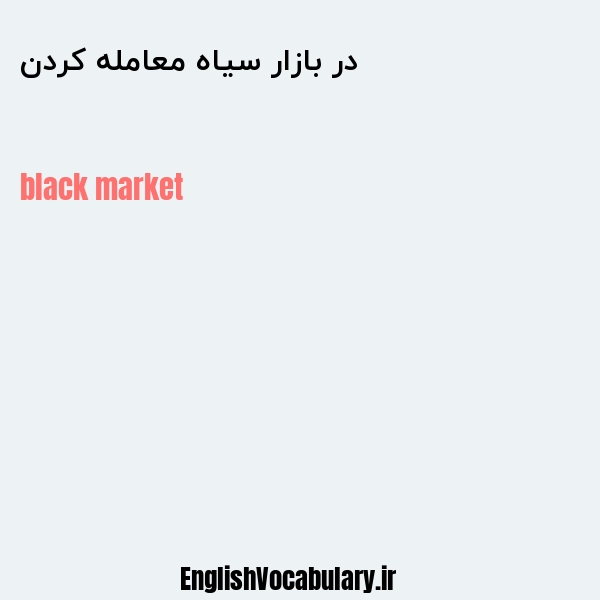 معنی و ترجمه "در بازار سیاه معامله کردن" به انگلیسی
