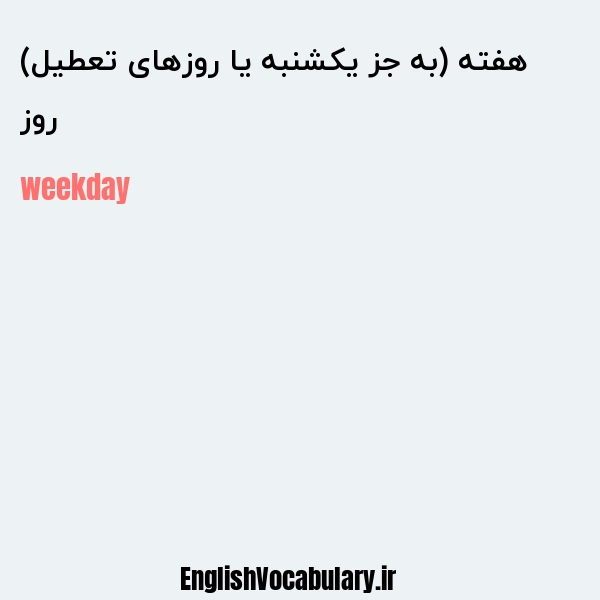 معنی و ترجمه "روز هفته (به جز یکشنبه یا روزهای تعطیل)" به انگلیسی