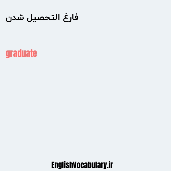 معنی و ترجمه "فارغ التحصیل شدن" به انگلیسی